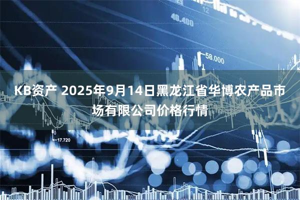 KB资产 2025年9月14日黑龙江省华博农产品市场有限公司价格行情