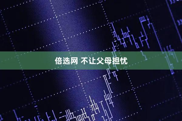 倍选网 不让父母担忧