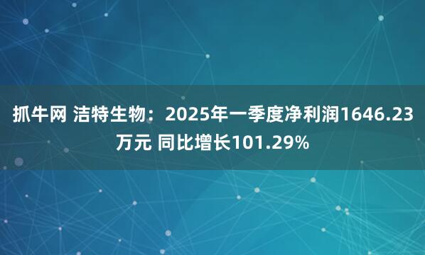 抓牛网 洁特生物：2025年一季度净利润1646.23万元 同比增长101.29%