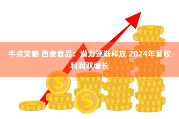 牛点策略 西麦食品：潜力逐渐释放 2024年营收利润双增长