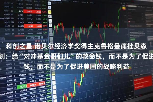 科创之星 诺贝尔经济学奖得主克鲁格曼痛批贝森特救助阿根廷计划：给“对冲基金哥们儿”的救命钱，而不是为了促进美国的战略利益