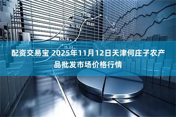 配资交易宝 2025年11月12日天津何庄子农产品批发市场价格行情