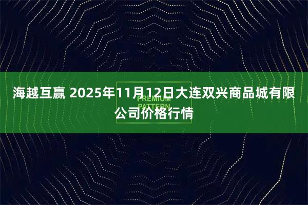 海越互赢 2025年11月12日大连双兴商品城有限公司价格行情