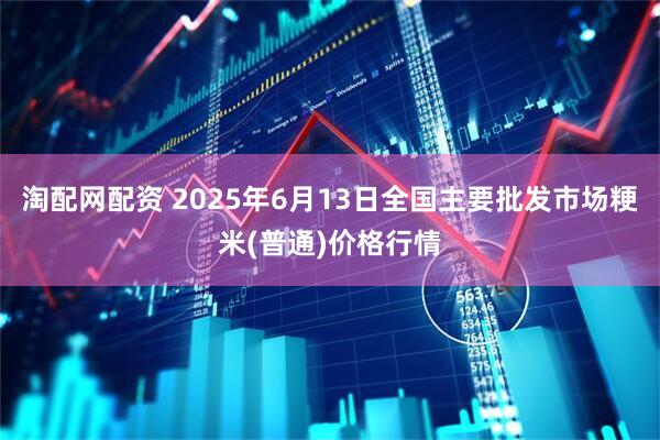 淘配网配资 2025年6月13日全国主要批发市场粳米(普通)价格行情