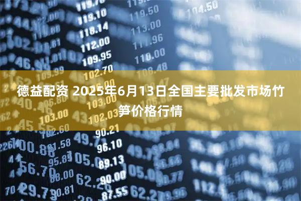 德益配资 2025年6月13日全国主要批发市场竹笋价格行情
