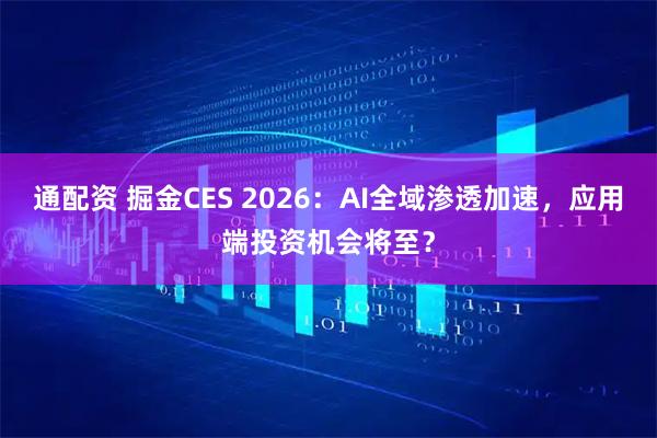 通配资 掘金CES 2026：AI全域渗透加速，应用端投资机会将至？