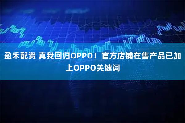 盈禾配资 真我回归OPPO！官方店铺在售产品已加上OPPO关键词