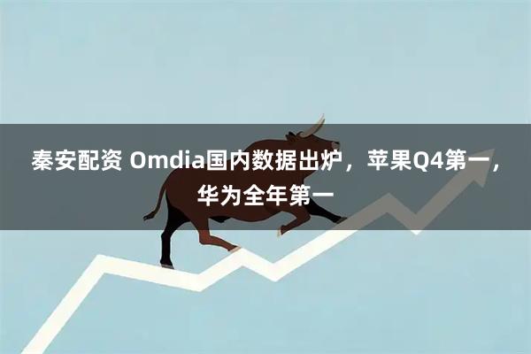 秦安配资 Omdia国内数据出炉，苹果Q4第一，华为全年第一