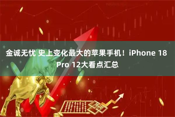 金诚无忧 史上变化最大的苹果手机！iPhone 18 Pro 12大看点汇总