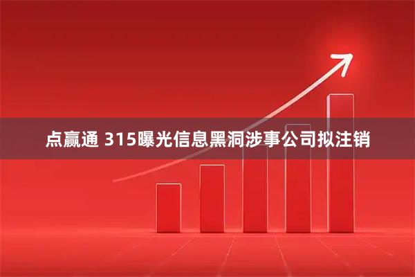 点赢通 315曝光信息黑洞涉事公司拟注销