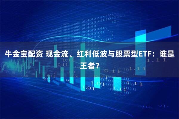 牛金宝配资 现金流、红利低波与股票型ETF：谁是王者？