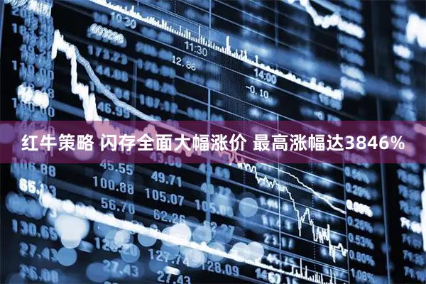 红牛策略 闪存全面大幅涨价 最高涨幅达3846%