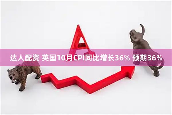 达人配资 英国10月CPI同比增长36% 预期36%
