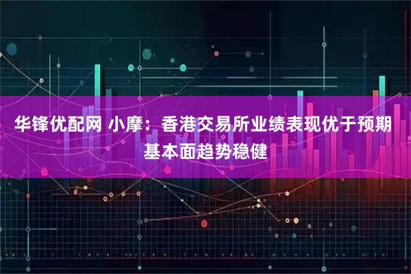 华锋优配网 小摩：香港交易所业绩表现优于预期 基本面趋势稳健