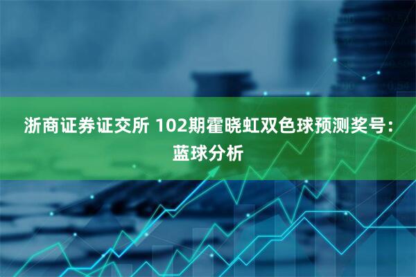 浙商证券证交所 102期霍晓虹双色球预测奖号：蓝球分析